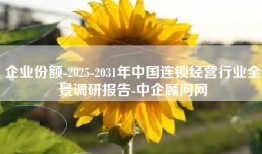 企业份额-2025-2031年中国连锁经营行业全景调研报告-中企顾问网